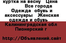 куртка на весну › Цена ­ 1 000 - Все города Одежда, обувь и аксессуары » Женская одежда и обувь   . Калининградская обл.,Пионерский г.